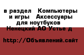  в раздел : Компьютеры и игры » Аксессуары для ноутбуков . Ненецкий АО,Устье д.